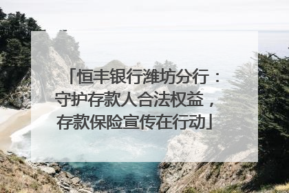 恒丰银行潍坊分行：守护存款人合法权益，存款保险宣传在行动