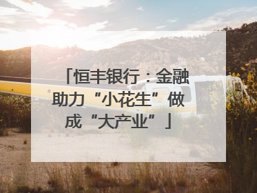恒丰银行：金融助力“小花生”做成“大产业”
