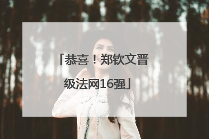 恭喜！郑钦文晋级法网16强