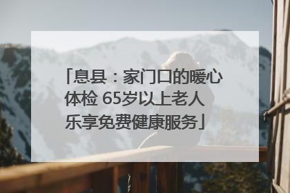 息县：家门口的暖心体检 65岁以上老人乐享免费健康服务