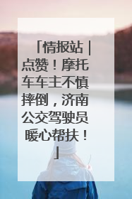情报站｜点赞！摩托车车主不慎摔倒，济南公交驾驶员暖心帮扶！