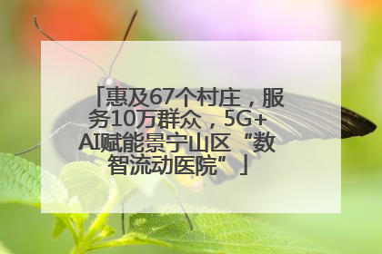 惠及67个村庄，服务10万群众，5G+AI赋能景宁山区“数智流动医院”