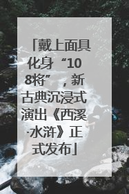 戴上面具化身“108将”，新古典沉浸式演出《西溪·水浒》正式发布