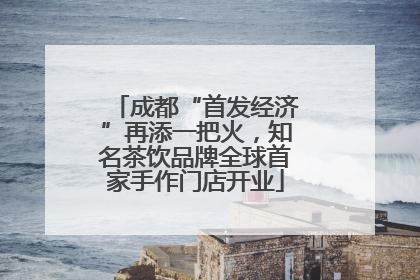 成都“首发经济”再添一把火，知名茶饮品牌全球首家手作门店开业