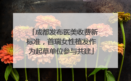成都发布医美收费新标准，首瑞女性植发作为起草单位参与共建