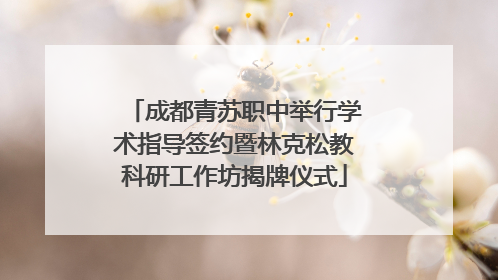 成都青苏职中举行学术指导签约暨林克松教科研工作坊揭牌仪式
