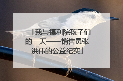 我与福利院孩子们的一天——销售员张洪伟的公益纪实