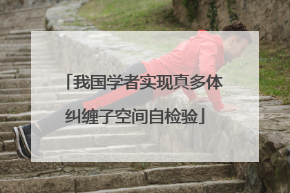 我国学者实现真多体纠缠子空间自检验
