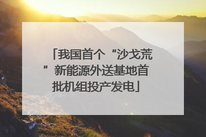 我国首个“沙戈荒”新能源外送基地首批机组投产发电
