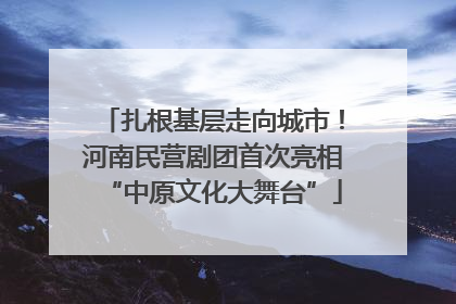 扎根基层走向城市！河南民营剧团首次亮相“中原文化大舞台”