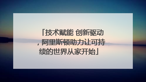 技术赋能 创新驱动，阿里斯顿助力让可持续的世界从家开始