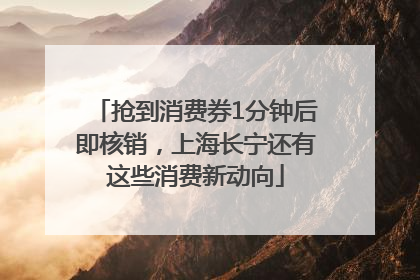 抢到消费券1分钟后即核销，上海长宁还有这些消费新动向