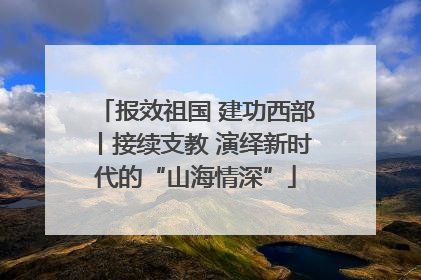 报效祖国 建功西部丨接续支教 演绎新时代的“山海情深”