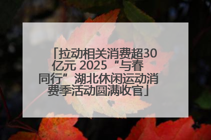 拉动相关消费超30亿元 2025“与春同行”湖北休闲运动消费季活动圆满收官