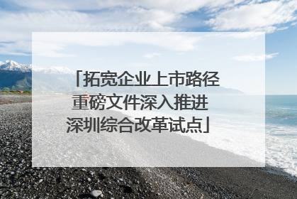 拓宽企业上市路径 重磅文件深入推进深圳综合改革试点
