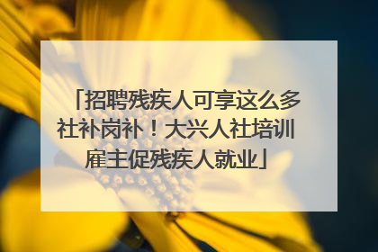 招聘残疾人可享这么多社补岗补！大兴人社培训雇主促残疾人就业