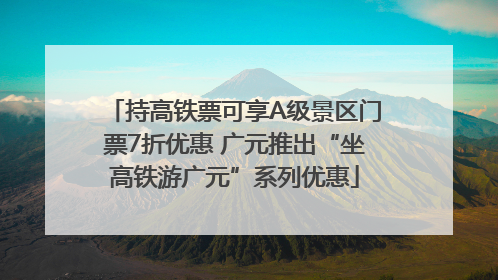 持高铁票可享A级景区门票7折优惠 广元推出“坐高铁游广元”系列优惠