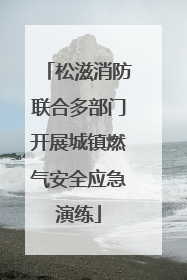 松滋消防联合多部门开展城镇燃气安全应急演练