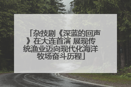 杂技剧《深蓝的回声》在大连首演 展现传统渔业迈向现代化海洋牧场奋斗历程