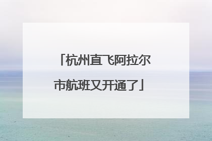 杭州直飞阿拉尔市航班又开通了