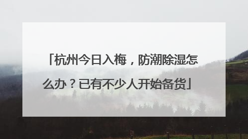 杭州今日入梅，防潮除湿怎么办？已有不少人开始备货