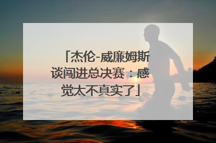 杰伦-威廉姆斯谈闯进总决赛：感觉太不真实了