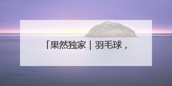 果然独家｜羽毛球，泉城“第一运动”