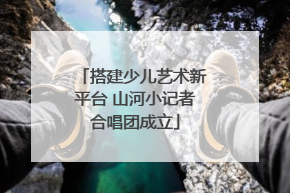 搭建少儿艺术新平台 山河小记者合唱团成立