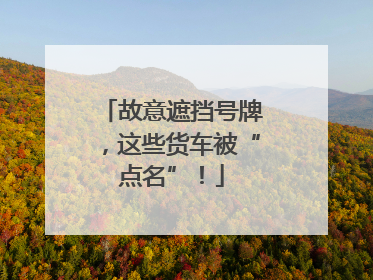 故意遮挡号牌，这些货车被“点名”！