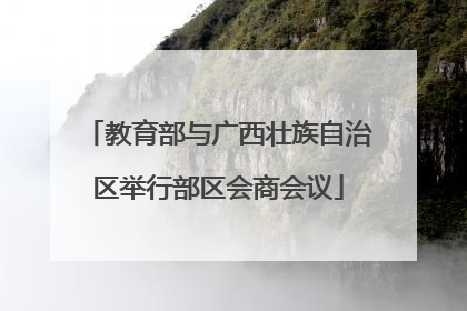 教育部与广西壮族自治区举行部区会商会议