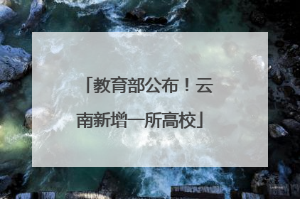 教育部公布！云南新增一所高校