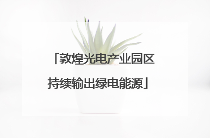 敦煌光电产业园区持续输出绿电能源