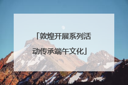 敦煌开展系列活动传承端午文化