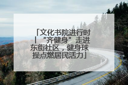 文化书院进行时丨“齐健身”走进东街社区，健身球操点燃居民活力