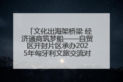 文化出海架桥梁 经济通商筑梦船——自贸区开封片区承办2025年匈牙利文旅交流对接活动专场