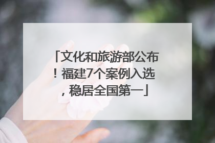 文化和旅游部公布！福建7个案例入选，稳居全国第一