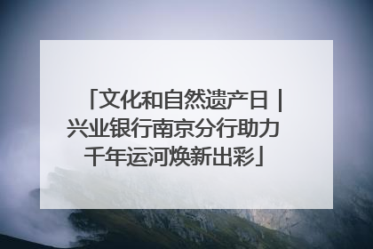 文化和自然遗产日｜兴业银行南京分行助力千年运河焕新出彩