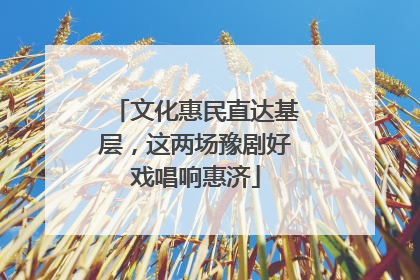 文化惠民直达基层，这两场豫剧好戏唱响惠济