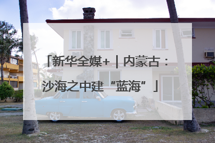 新华全媒+｜内蒙古：沙海之中建“蓝海”