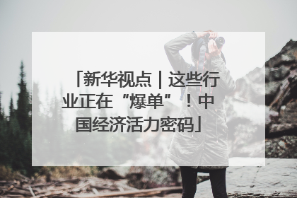 新华视点｜这些行业正在“爆单”！中国经济活力密码