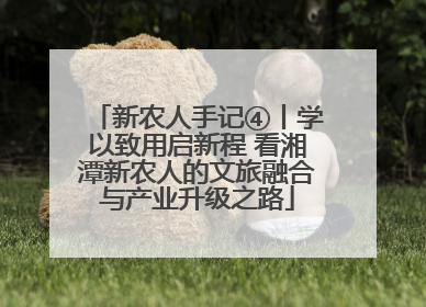 新农人手记④丨学以致用启新程 看湘潭新农人的文旅融合与产业升级之路