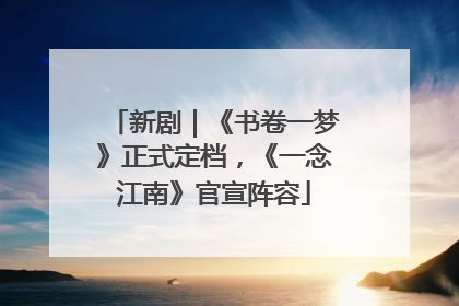 新剧｜《书卷一梦》正式定档，《一念江南》官宣阵容