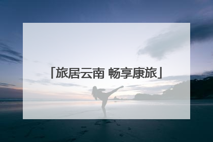旅居云南 畅享康旅