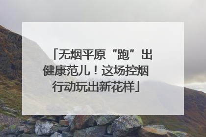 无烟平原“跑”出健康范儿！这场控烟行动玩出新花样