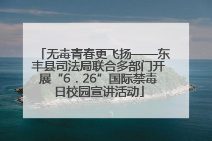 无毒青春更飞扬——东丰县司法局联合多部门开展“6．26”国际禁毒日校园宣讲活动