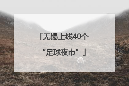 无锡上线40个“足球夜市”