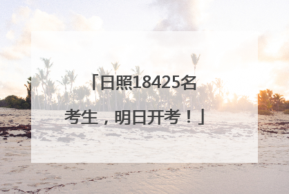 日照18425名考生，明日开考！