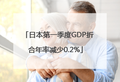日本第一季度GDP折合年率减少0.2%