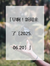 早啊！新闻来了〔2025.06.20〕