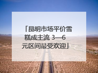 昆明市场平价雪糕成主流 3—6元区间最受欢迎